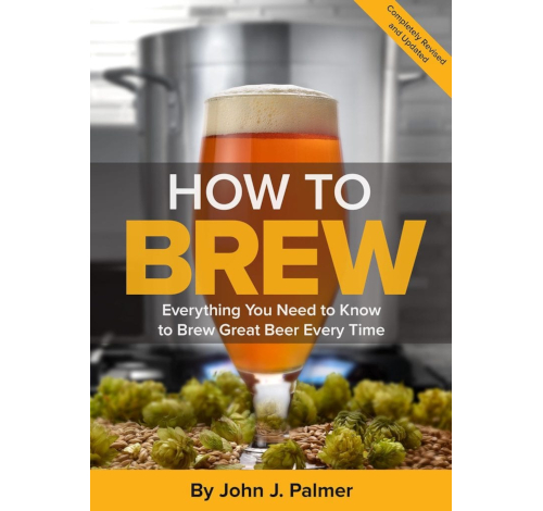How to Brew: 
Everything You Need to Know to Brew Great Beer Every Time